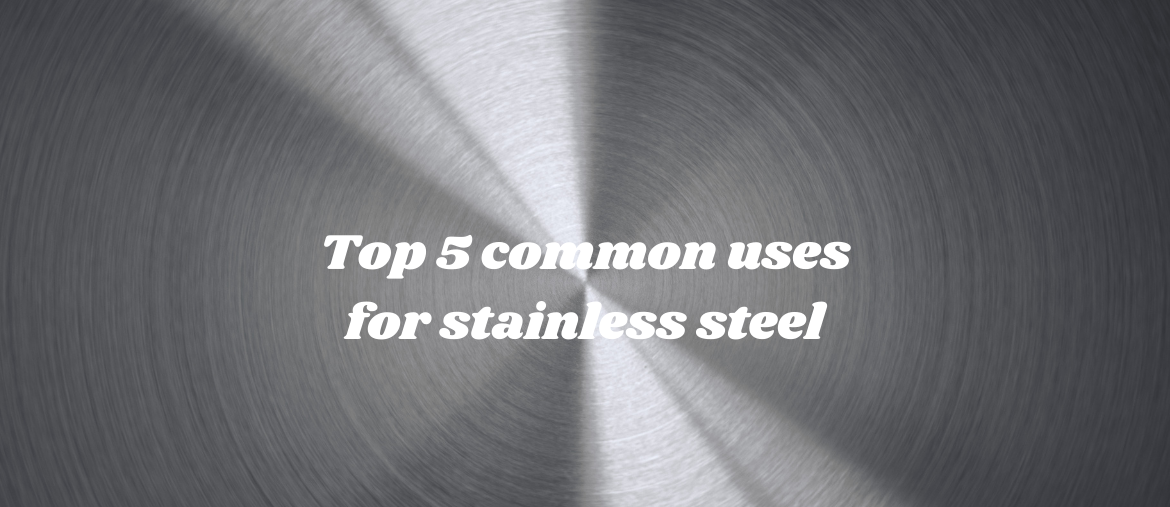 Top 5 Common Uses for Stainless Steel