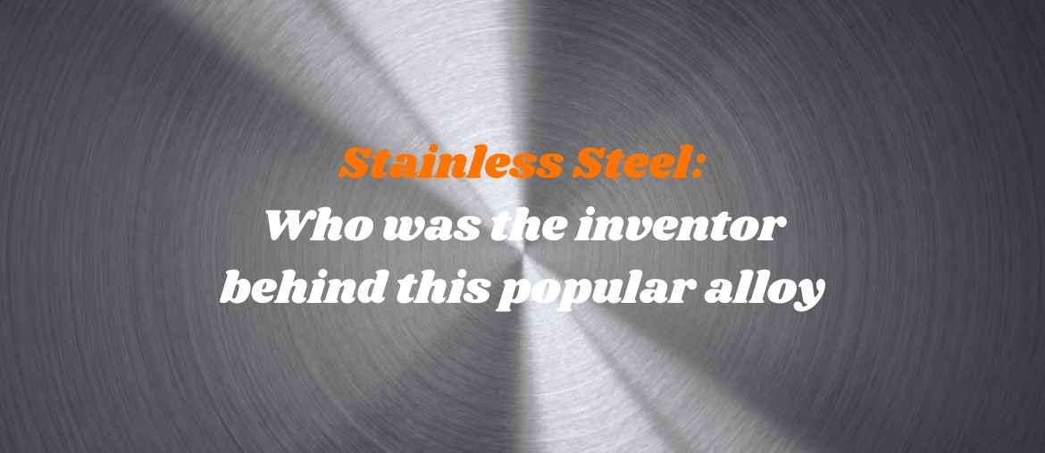 Stainless Steel – who was the inventor behind this popular alloy?